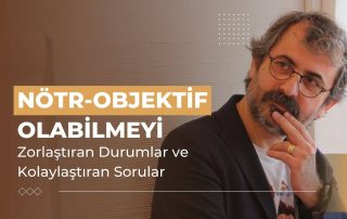 Nötr-Objektif Olabilmeyi Zorlaştıran Durumlar ve Kolaylaştıran Sorular