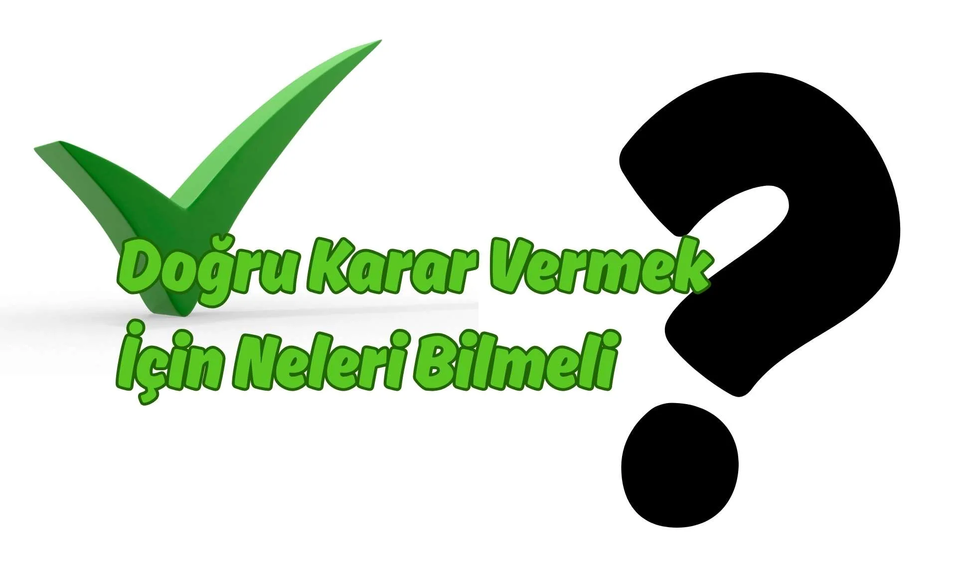 Doğru Karar Vermek için Neleri Bilmeli Doğru Karar Vermek için Neleri Bilmeli