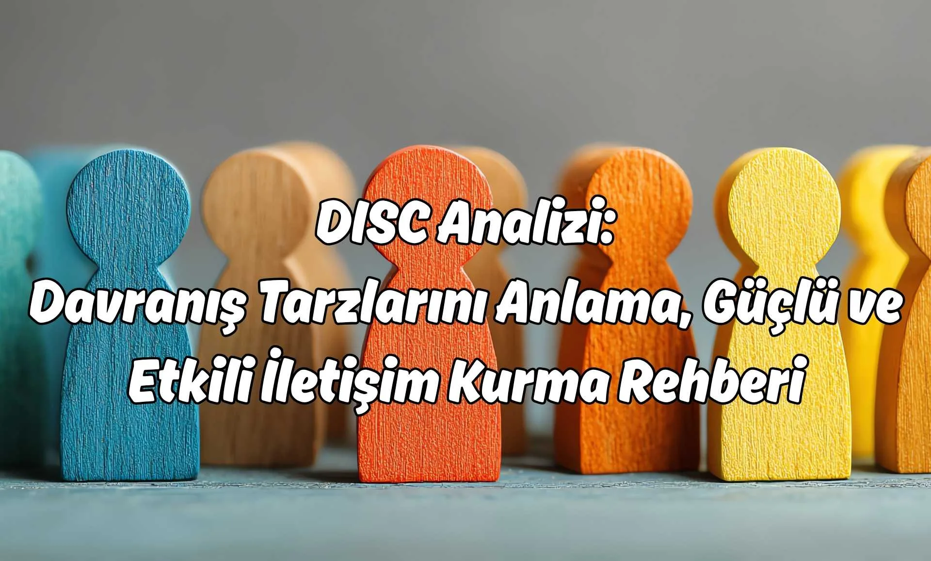 DISC Analizi- Davranış Tarzlarını Anlama, Güçlü ve Etkili İletişim Kurma Rehberi