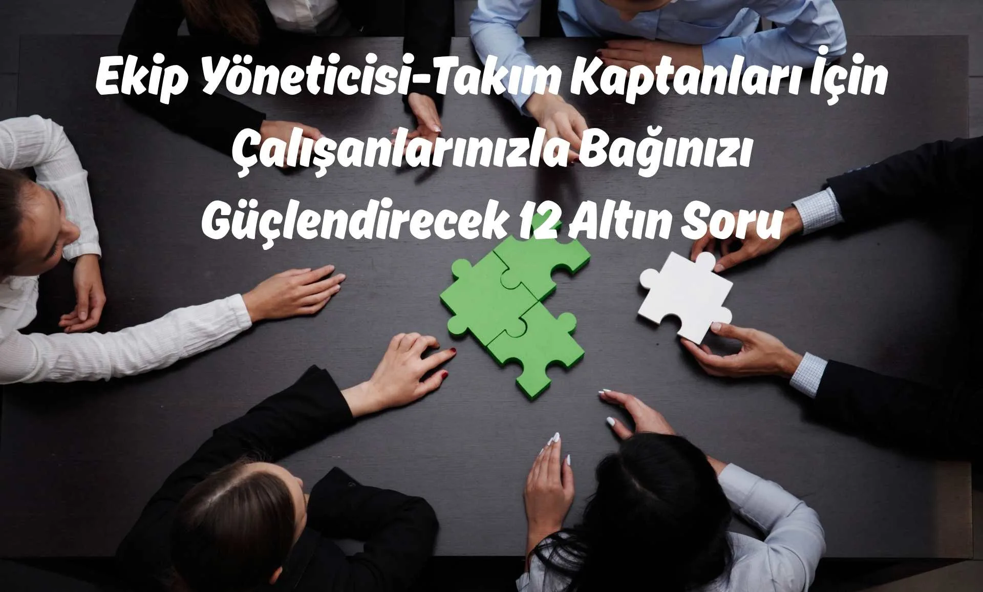 Ekip Yöneticisi-Takım Kaptanları İçin Çalışanlarınızla Bağınızı Güçlendirecek 12 Altın Soru